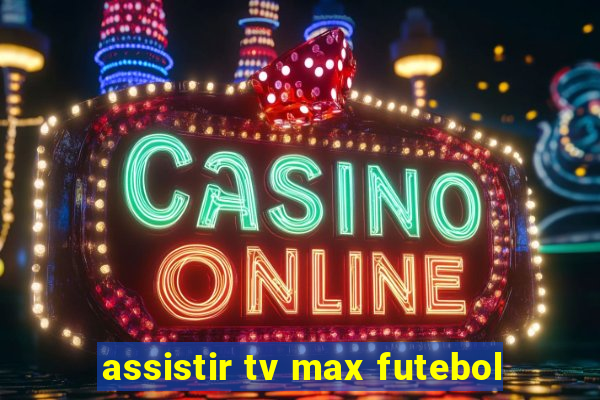 assistir tv max futebol